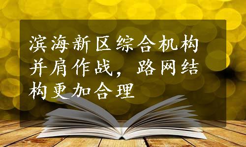 滨海新区综合机构并肩作战，路网结构更加合理