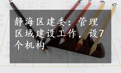 静海区建委：管理区域建设工作，设7个机构