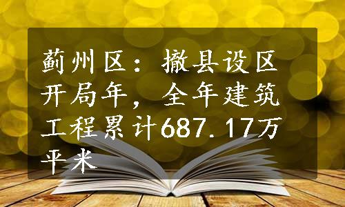 蓟州区：撤县设区开局年，全年建筑工程累计687.17万平米