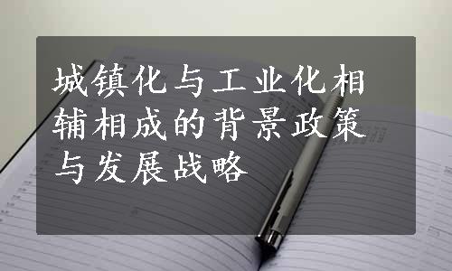 城镇化与工业化相辅相成的背景政策与发展战略