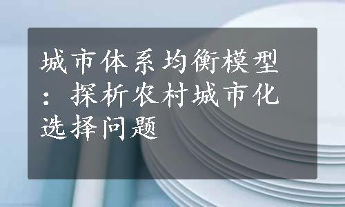 城市体系均衡模型：探析农村城市化选择问题