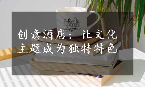 创意酒店：让文化主题成为独特特色