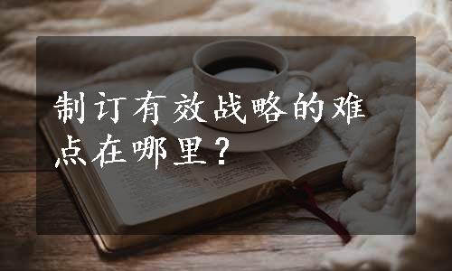 制订有效战略的难点在哪里？