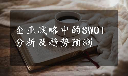 企业战略中的SWOT分析及趋势预测