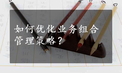 如何优化业务组合管理策略？