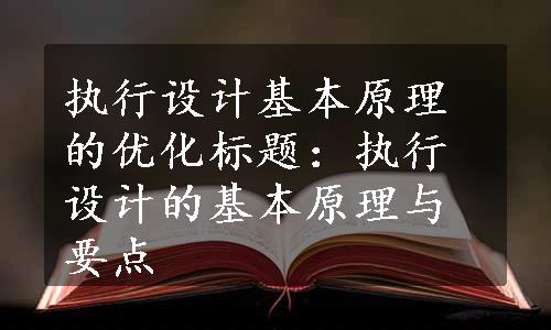 执行设计基本原理的优化标题：执行设计的基本原理与要点