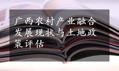 广西农村产业融合发展现状与土地政策评估