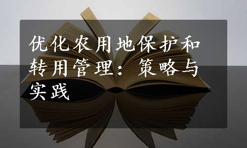 优化农用地保护和转用管理：策略与实践