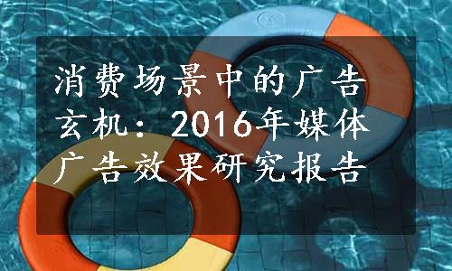 消费场景中的广告玄机：2016年媒体广告效果研究报告