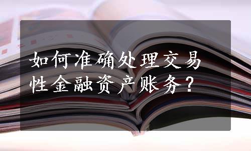 如何准确处理交易性金融资产账务？