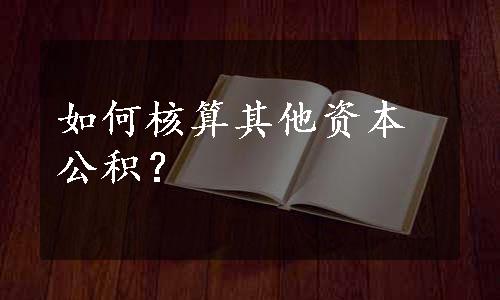 如何核算其他资本公积？