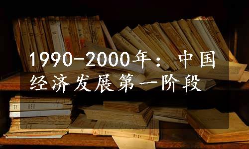 1990-2000年：中国经济发展第一阶段