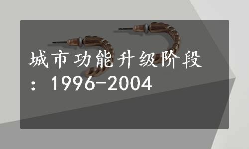 城市功能升级阶段：1996-2004