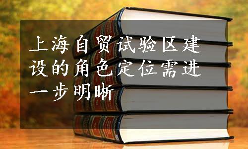 上海自贸试验区建设的角色定位需进一步明晰