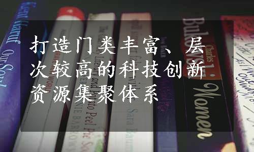 打造门类丰富、层次较高的科技创新资源集聚体系