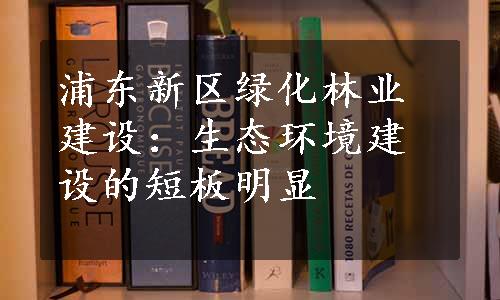 浦东新区绿化林业建设：生态环境建设的短板明显