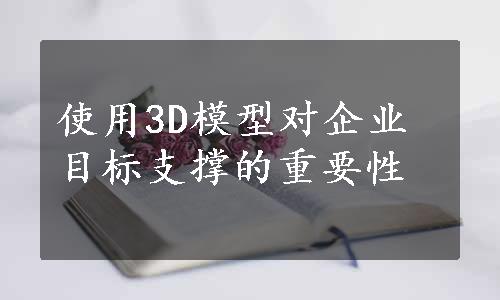 使用3D模型对企业目标支撑的重要性