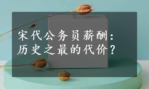 宋代公务员薪酬：历史之最的代价？