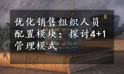 优化销售组织人员配置模块：探讨4+1管理模式