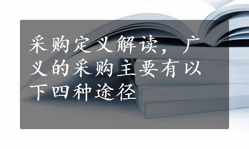 采购定义解读，广义的采购主要有以下四种途径