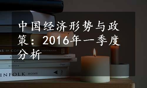 中国经济形势与政策：2016年一季度分析