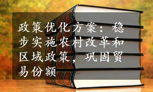 政策优化方案：稳步实施农村改革和区域政策，巩固贸易份额