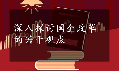 深入探讨国企改革的若干观点