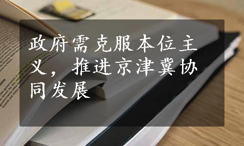 政府需克服本位主义，推进京津冀协同发展