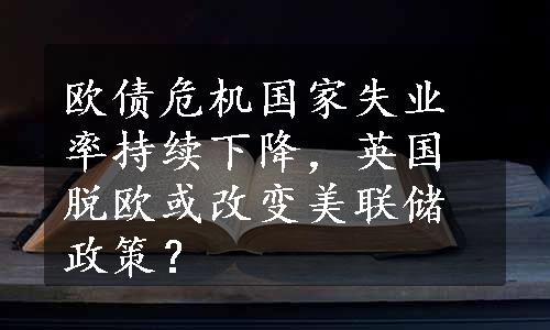 欧债危机国家失业率持续下降，英国脱欧或改变美联储政策？