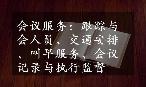 会议服务：跟踪与会人员、交通安排、叫早服务、会议记录与执行监督