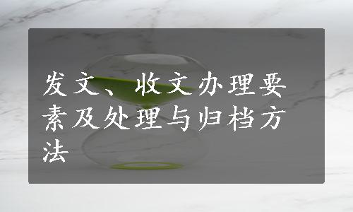 发文、收文办理要素及处理与归档方法