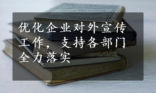 优化企业对外宣传工作，支持各部门全力落实