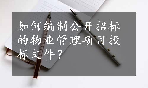 如何编制公开招标的物业管理项目投标文件？