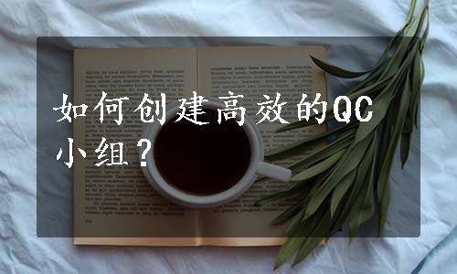 如何创建高效的QC小组？