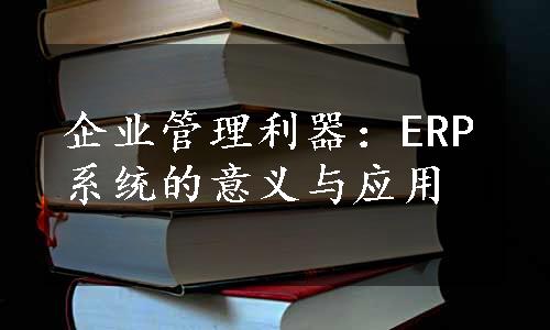 企业管理利器：ERP系统的意义与应用