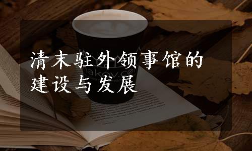 清末驻外领事馆的建设与发展