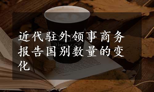 近代驻外领事商务报告国别数量的变化