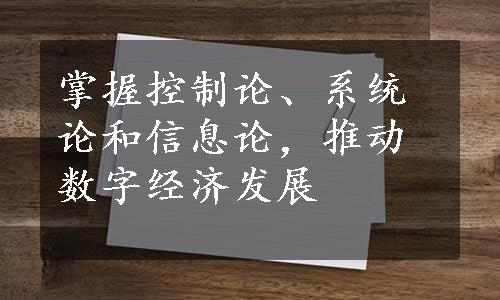 掌握控制论、系统论和信息论，推动数字经济发展