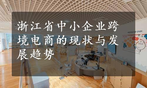 浙江省中小企业跨境电商的现状与发展趋势