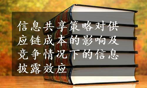 信息共享策略对供应链成本的影响及竞争情况下的信息披露效应