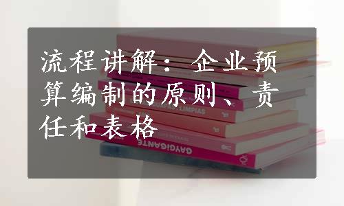 流程讲解：企业预算编制的原则、责任和表格