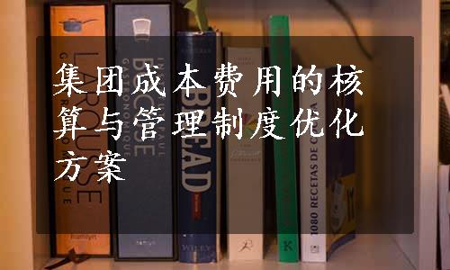 集团成本费用的核算与管理制度优化方案