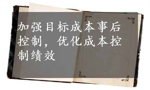 加强目标成本事后控制，优化成本控制绩效