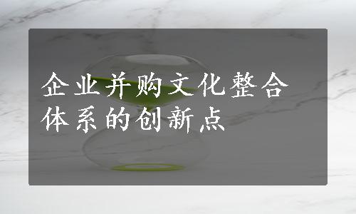 企业并购文化整合体系的创新点