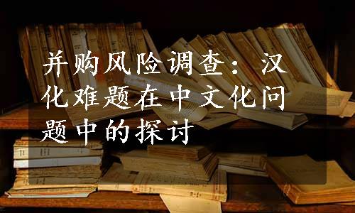 并购风险调查：汉化难题在中文化问题中的探讨