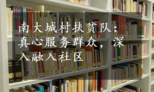 南大城村扶贫队：真心服务群众，深入融入社区