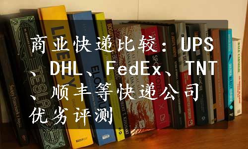 商业快递比较：UPS、DHL、FedEx、TNT、顺丰等快递公司优劣评测