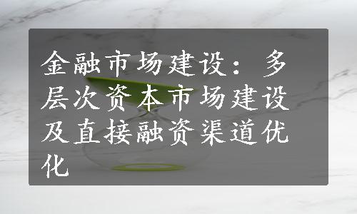 金融市场建设：多层次资本市场建设及直接融资渠道优化