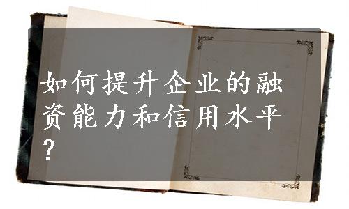 如何提升企业的融资能力和信用水平？