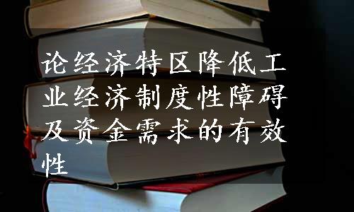 论经济特区降低工业经济制度性障碍及资金需求的有效性